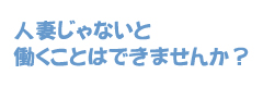 人妻じゃないと働くことはできませんか？