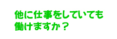 他に仕事をしていても働けますか？