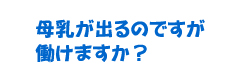 母乳が出るのですが働けますか？