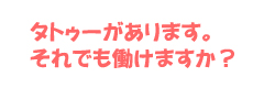 タトゥーがあります。それでも働けますか？