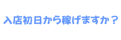 入店初日から稼げますか？