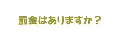 罰金はありますか？